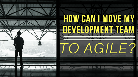 How can I move my difficult development team to Agile?